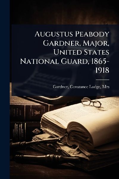 Augustus Peabody Gardner, Major, United States National Guard, 1865-1918