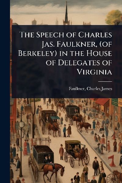 The Speech of Charles Jas. Faulkner, (of Berkeley) in the House of Delegates of Virginia