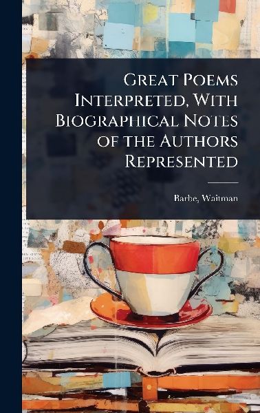 Great Poems Interpreted, With Biographical Notes of the Authors Represented