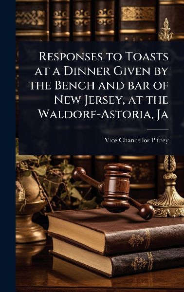 Responses to Toasts at a Dinner Given by the Bench and bar of New Jersey, at the Waldorf-Astoria, Ja
