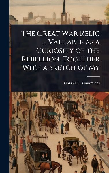 The Great War Relic ... Valuable as a Curiosity of the Rebellion. Together With a Sketch of My