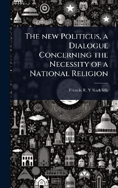 The new Politicus, a Dialogue Concerning the Necessity of a National Religion