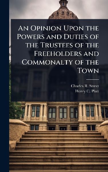 An Opinion Upon the Powers and Duties of the Trustees of the Freeholders and Commonalty of the Town