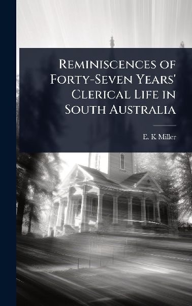 Reminiscences of Forty-Seven Years Clerical Life in South Australia