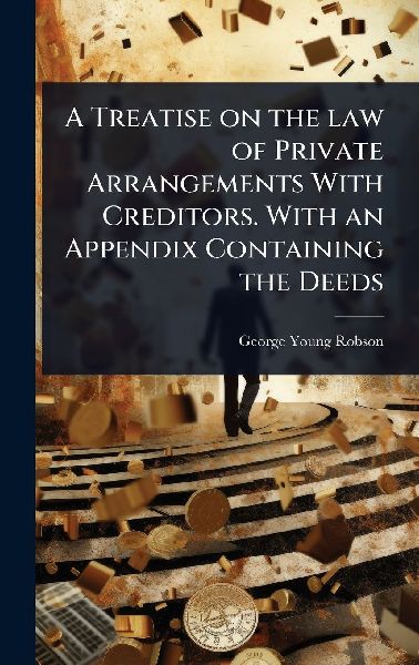 A Treatise on the law of Private Arrangements With Creditors. With an Appendix Containing the Deeds