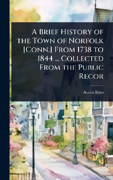 A Brief History of the Town of Norfolk [Conn.] From 1738 to 1844 ... Collected From the Public Recor