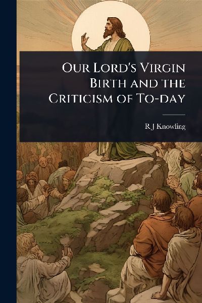 Our Lords Virgin Birth and the Criticism of To-day