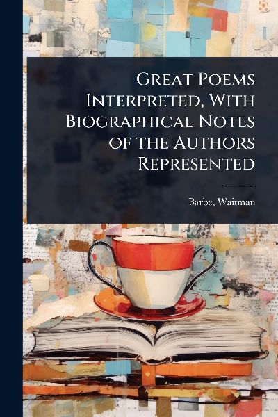 Great Poems Interpreted, With Biographical Notes of the Authors Represented