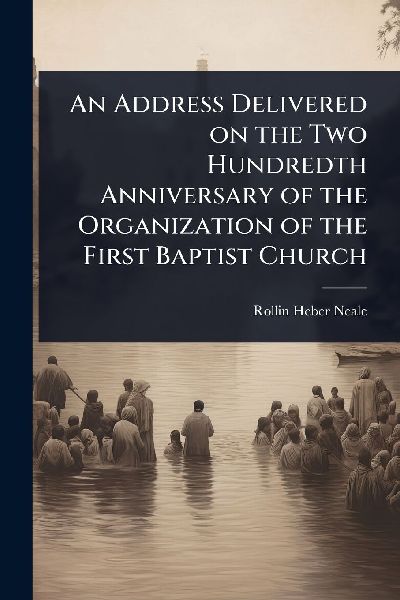 An Address Delivered on the Two Hundredth Anniversary of the Organization of the First Baptist Church
