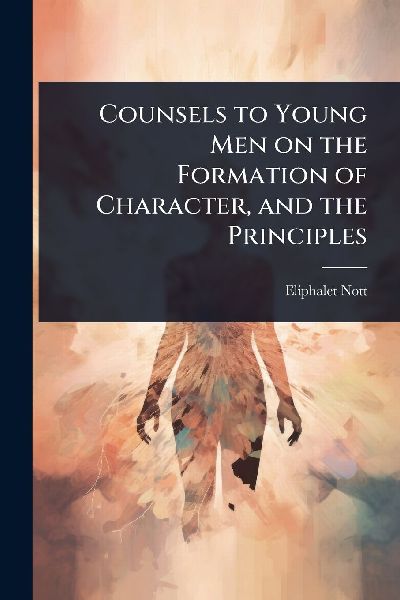 Counsels to Young Men on the Formation of Character, and the Principles