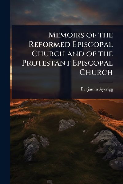 Memoirs of the Reformed Episcopal Church and of the Protestant Episcopal Church