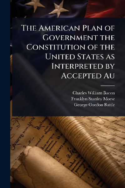 The American Plan of Government the Constitution of the United States as Interpreted by Accepted Au
