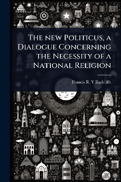 The new Politicus, a Dialogue Concerning the Necessity of a National Religion