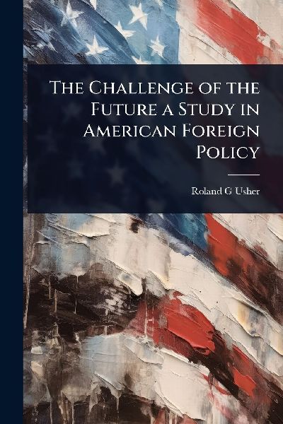 The Challenge of the Future a Study in American Foreign Policy