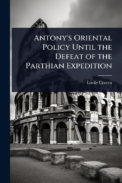 Antony's Oriental Policy Until the Defeat of the Parthian Expedition