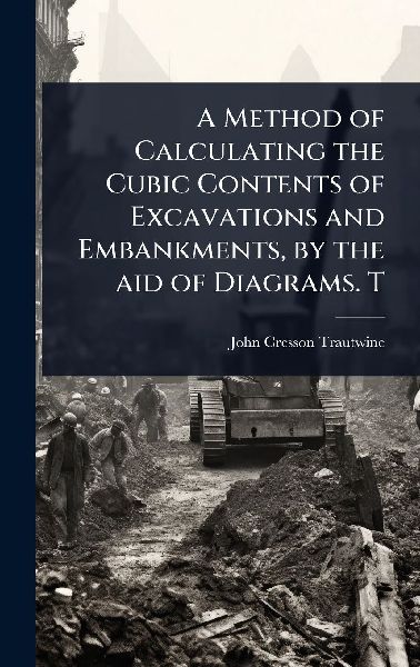 A Method of Calculating the Cubic Contents of Excavations and Embankments, by the aid of Diagrams. T