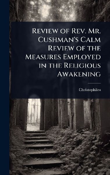 Review of Rev. Mr. Cushman's Calm Review of the Measures Employed in the Religious Awakening