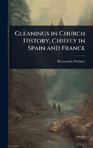 Gleanings in Church History, Chiefly in Spain and France