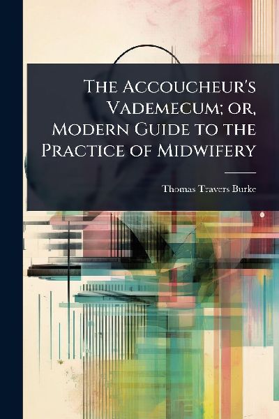 The Accoucheurs Vademecum; or, Modern Guide to the Practice of Midwifery