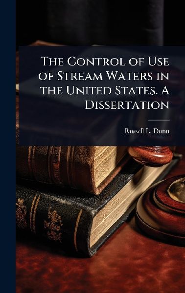 The Control of Use of Stream Waters in the United States. A Dissertation