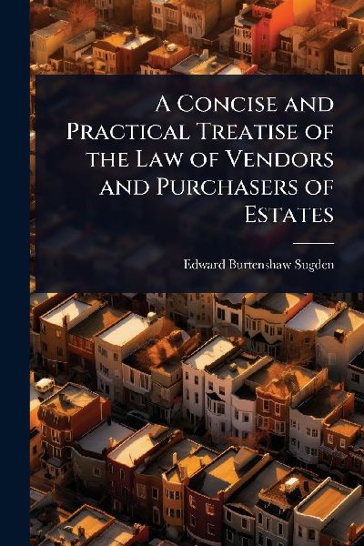 A Concise and Practical Treatise of the Law of Vendors and Purchasers of Estates