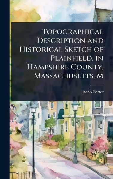 Topographical Description and Historical Sketch of Plainfield, in Hampshire County, Massachusetts, M