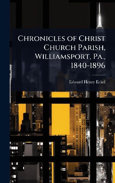 Chronicles of Christ Church Parish, Williamsport, Pa., 1840-1896