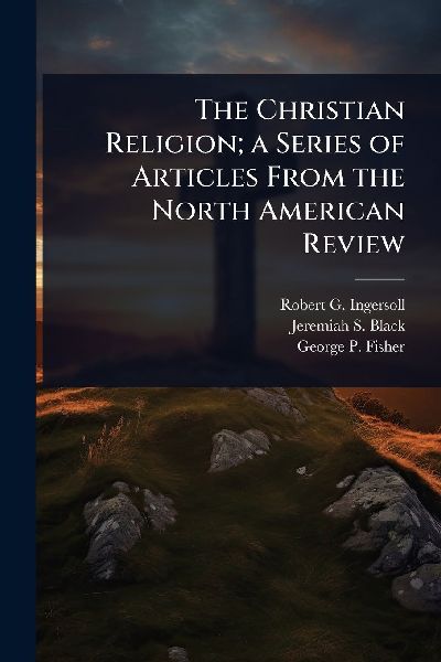 The Christian Religion; a Series of Articles From the North American Review