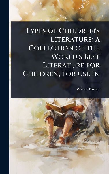 Types of Childrens Literature; a Collection of the Worlds Best Literature for Children, for use In