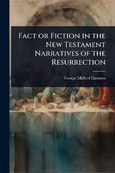 Fact or Fiction in the New Testament Narratives of the Resurrection