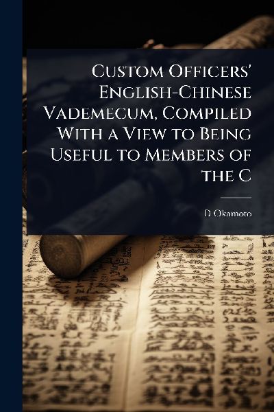 Custom Officers' English-Chinese Vademecum, Compiled With a View to Being Useful to Members of the C
