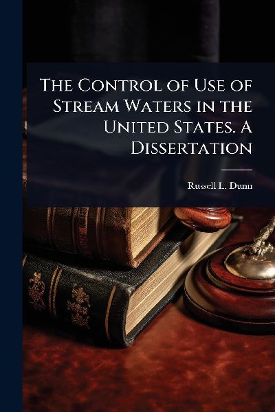 The Control of Use of Stream Waters in the United States. A Dissertation