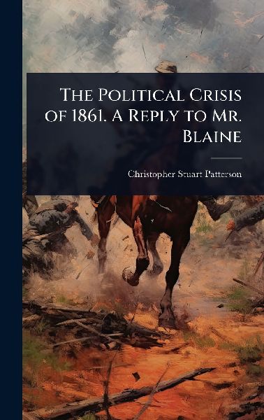 The Political Crisis of 1861. A Reply to Mr. Blaine