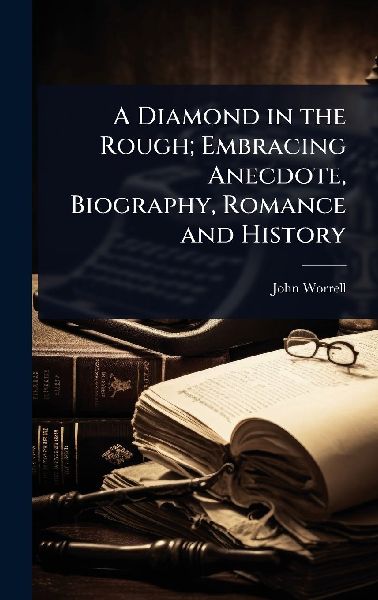 A Diamond in the Rough; Embracing Anecdote, Biography, Romance and History