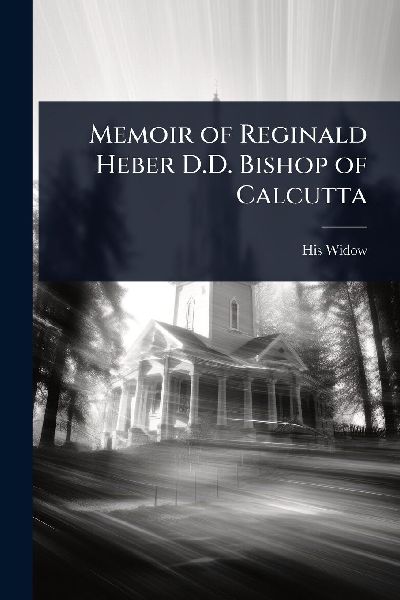 Memoir of Reginald Heber D.D. Bishop of Calcutta