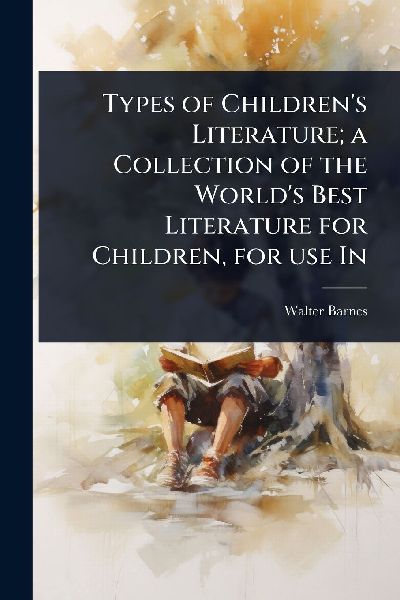 Types of Childrens Literature; a Collection of the Worlds Best Literature for Children, for use In