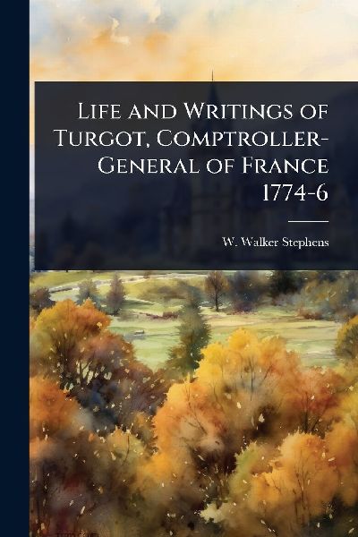 Life and Writings of Turgot, Comptroller-General of France 1774-6