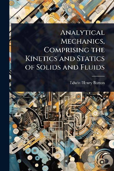 Analytical Mechanics, Comprising the Kinetics and Statics of Solids and Fluids