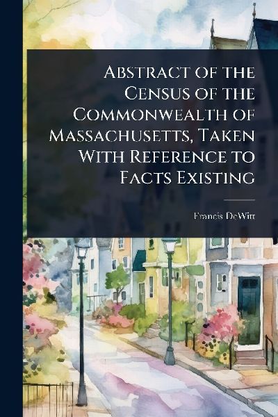 Abstract of the Census of the Commonwealth of Massachusetts, Taken With Reference to Facts Existing