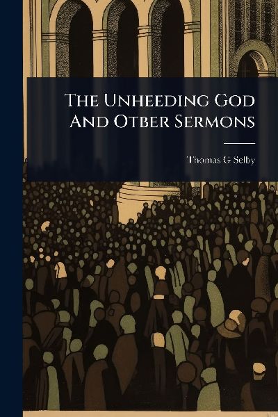 The Unheeding God And Otber Sermons