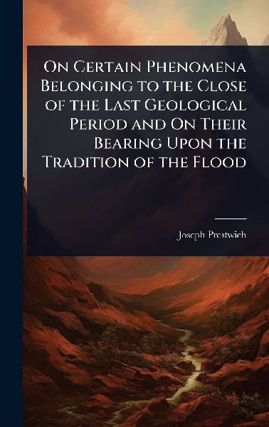 On Certain Phenomena Belonging to the Close of the Last Geological Period and On Their Bearing Upon the Tradition of the Flood