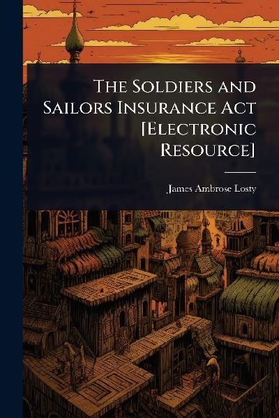 The Soldiers and Sailors Insurance Act [Electronic Resource]