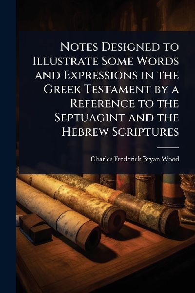 Notes Designed to Illustrate Some Words and Expressions in the Greek Testament by a Reference to the Septuagint and the Hebrew Scriptures