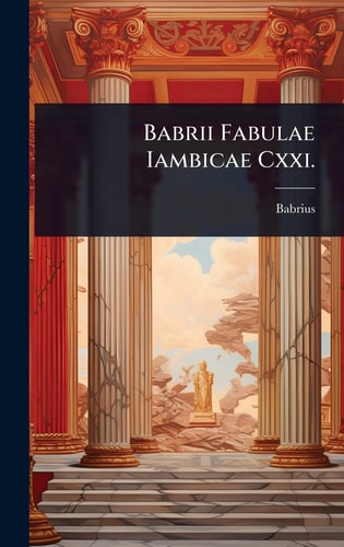 Babrii Fabulae Iambicae Cxxi.