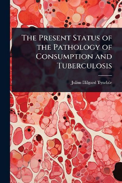 The Present Status of the Pathology of Consumption and Tuberculosis