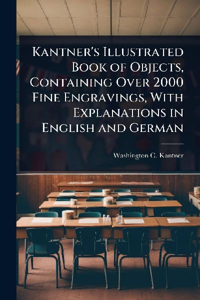 Kantner's Illustrated Book of Objects, Containing Over 2000 Fine Engravings, With Explanations in English and German