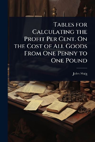 Tables for Calculating the Profit Per Cent. On the Cost of All Goods From One Penny to One Pound