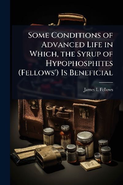 Some Conditions of Advanced Life in Which, the Syrup of Hypophosphites (Fellows) Is Beneficial