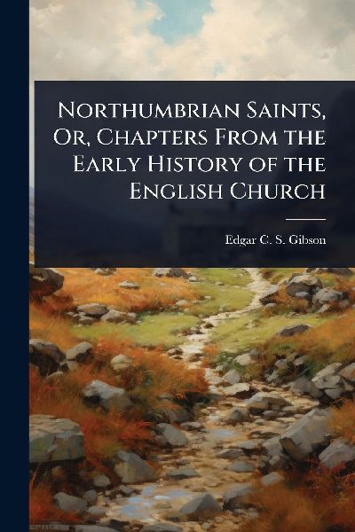 Northumbrian Saints, Or, Chapters From the Early History of the English Church