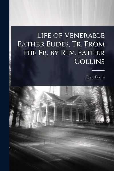 Life of Venerable Father Eudes, Tr. From the Fr. by Rev. Father Collins